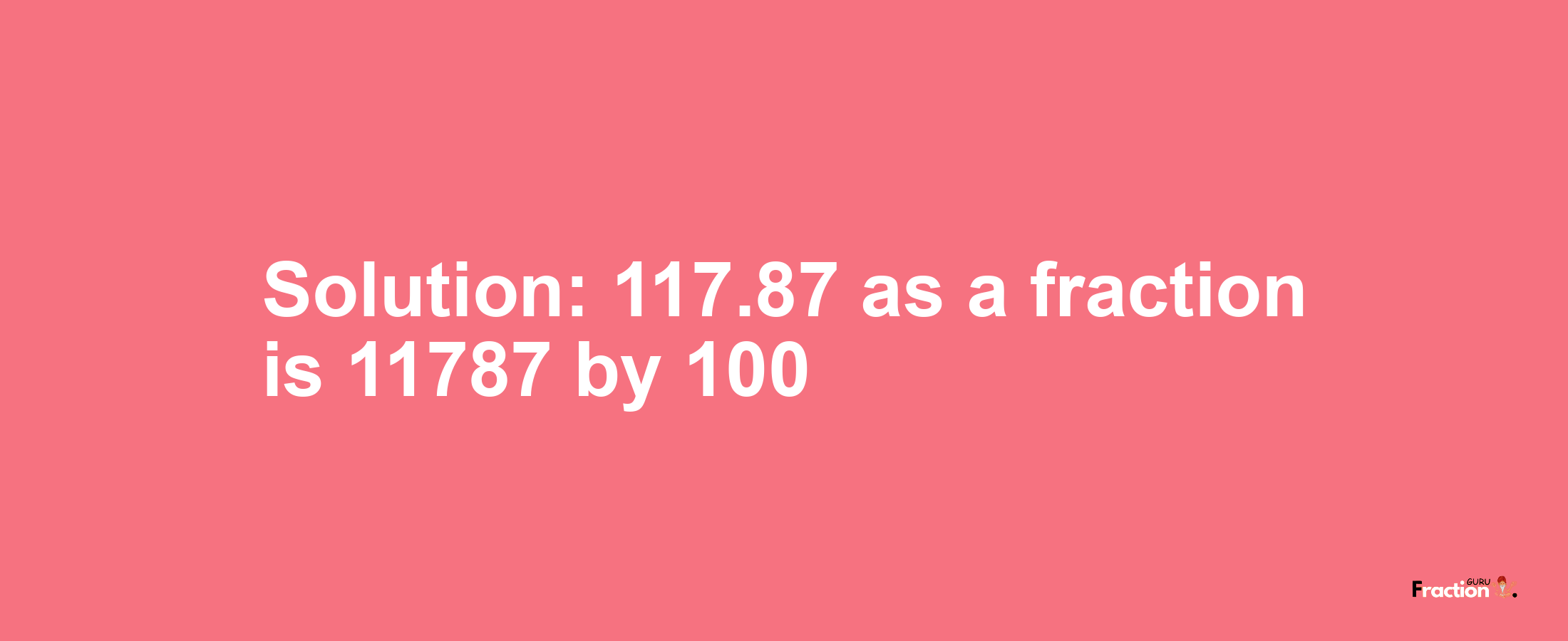 Solution:117.87 as a fraction is 11787/100